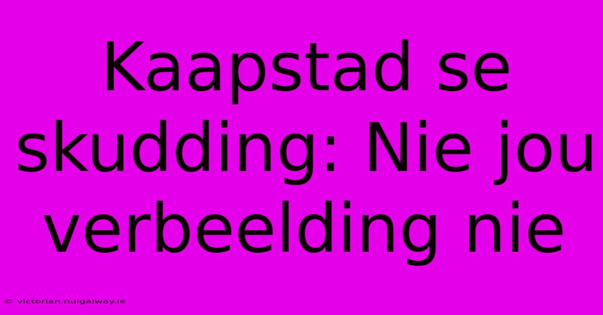 Kaapstad Se Skudding: Nie Jou Verbeelding Nie