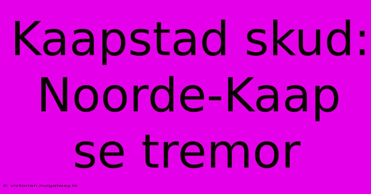 Kaapstad Skud: Noorde-Kaap Se Tremor