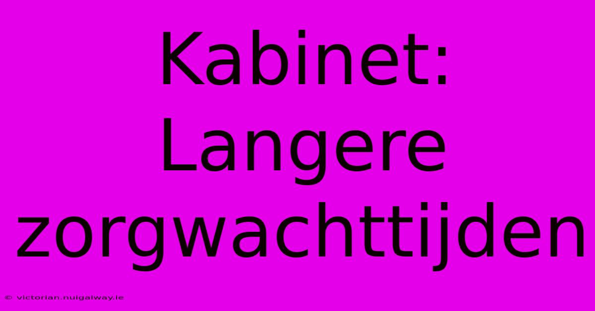 Kabinet: Langere Zorgwachttijden