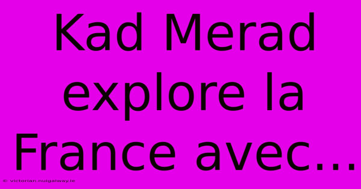 Kad Merad Explore La France Avec...