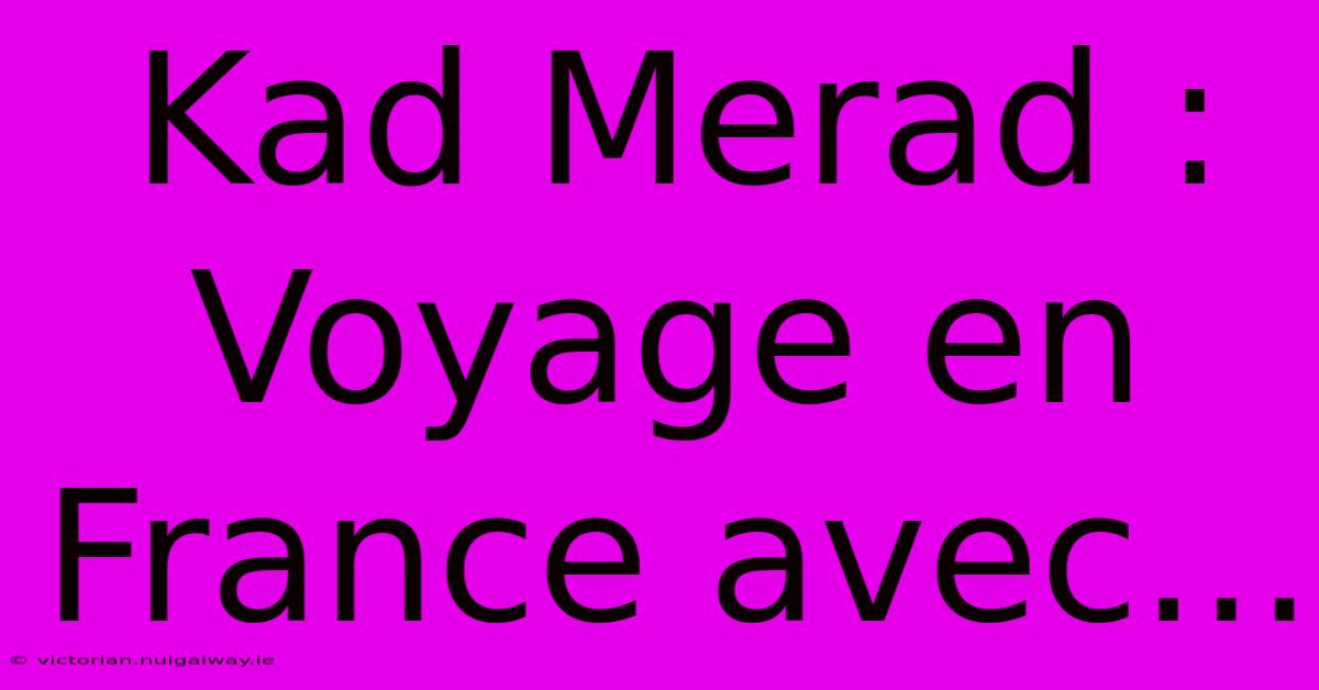 Kad Merad : Voyage En France Avec...