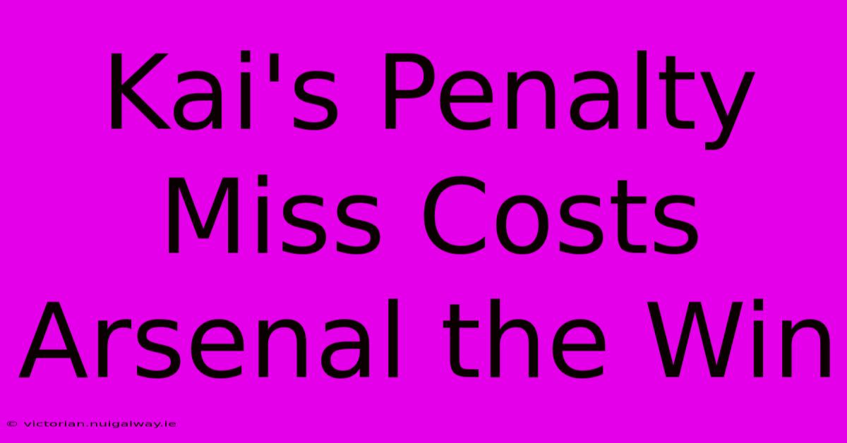 Kai's Penalty Miss Costs Arsenal The Win