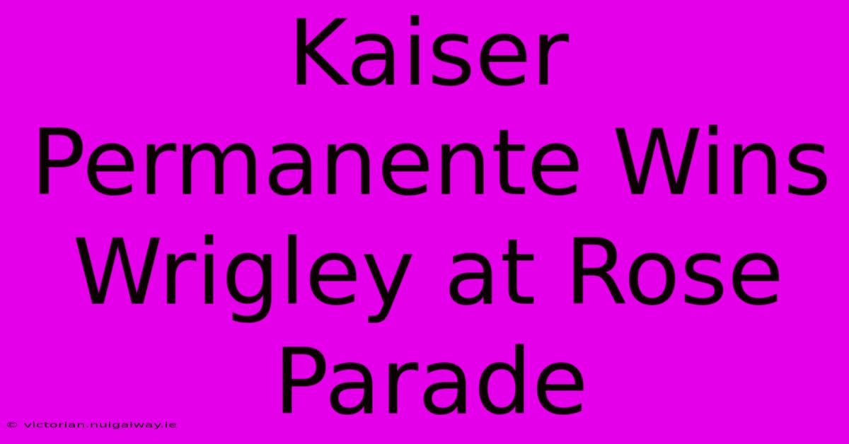 Kaiser Permanente Wins Wrigley At Rose Parade