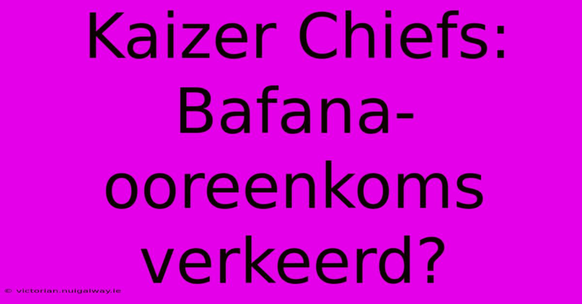 Kaizer Chiefs: Bafana-ooreenkoms Verkeerd?