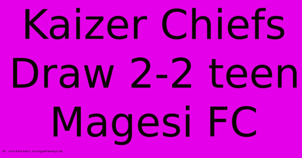 Kaizer Chiefs Draw 2-2 Teen Magesi FC