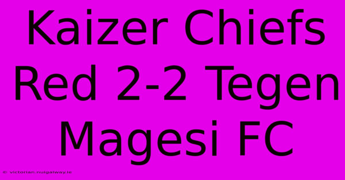 Kaizer Chiefs Red 2-2 Tegen Magesi FC