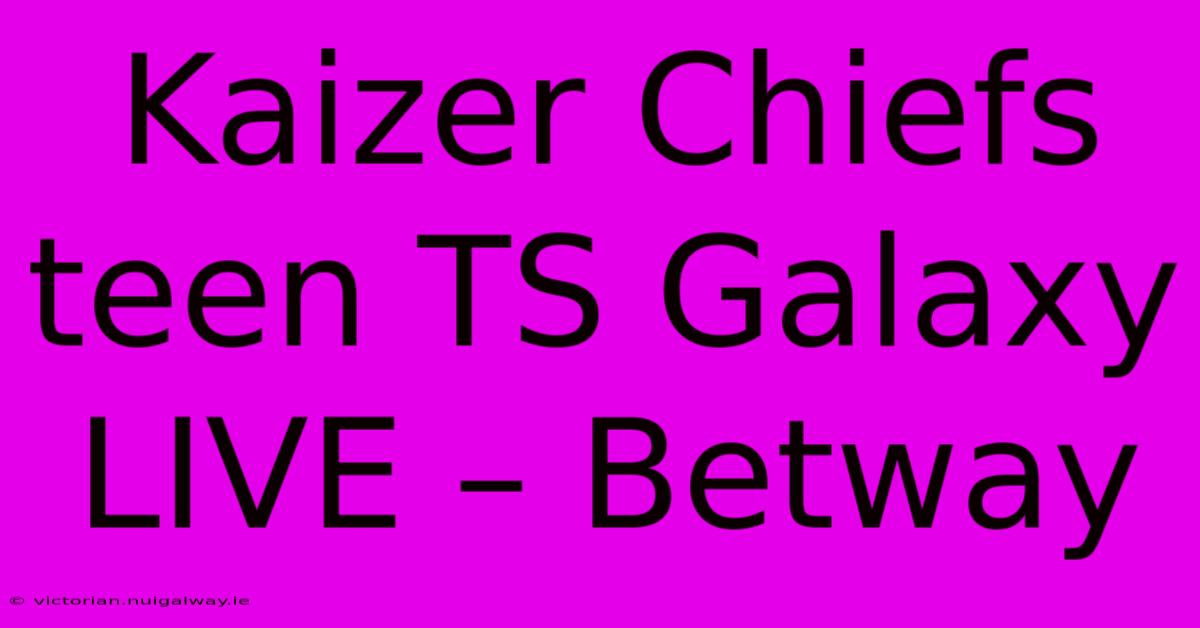 Kaizer Chiefs Teen TS Galaxy LIVE – Betway