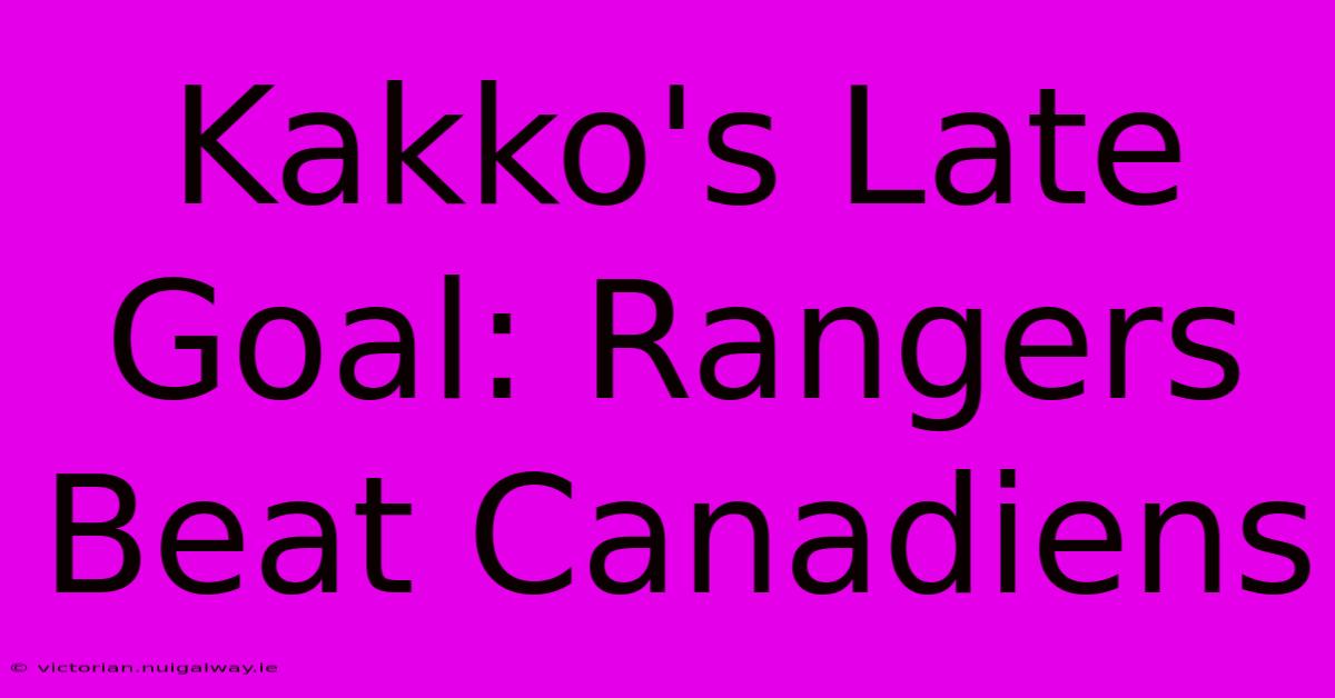 Kakko's Late Goal: Rangers Beat Canadiens