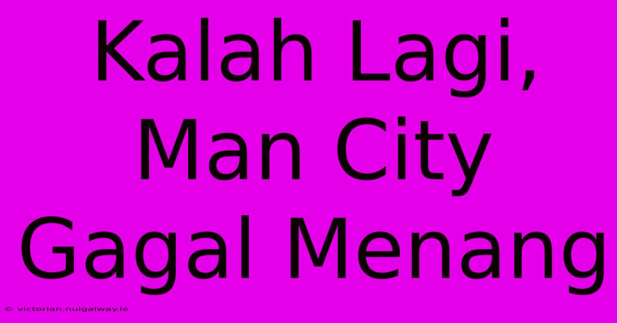 Kalah Lagi, Man City Gagal Menang