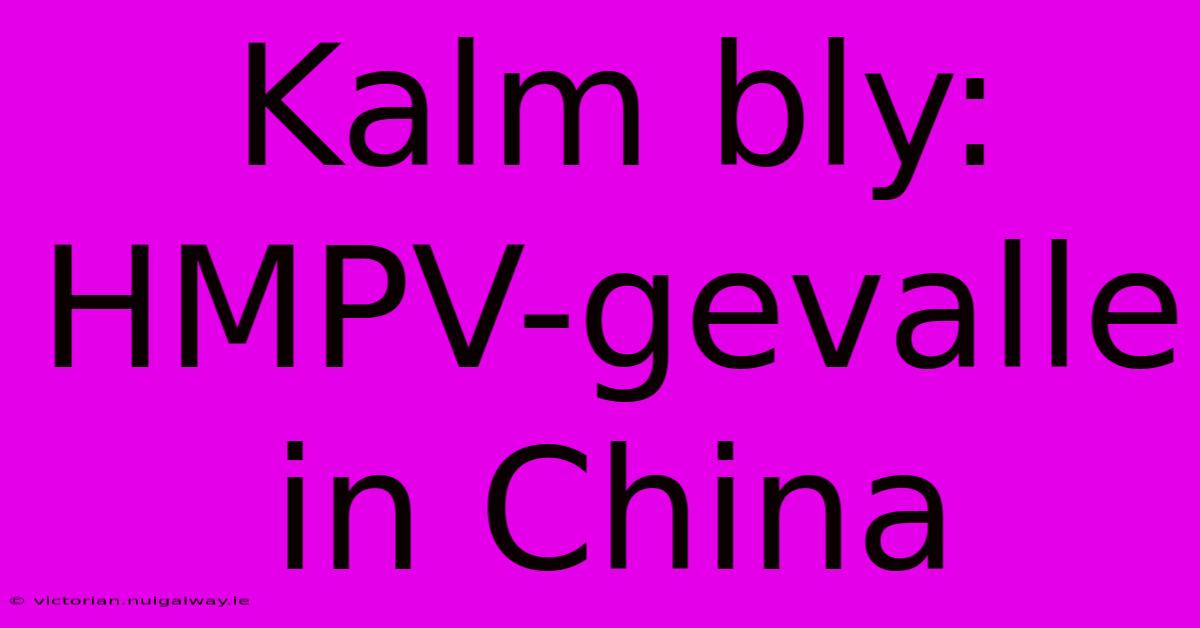 Kalm Bly: HMPV-gevalle In China