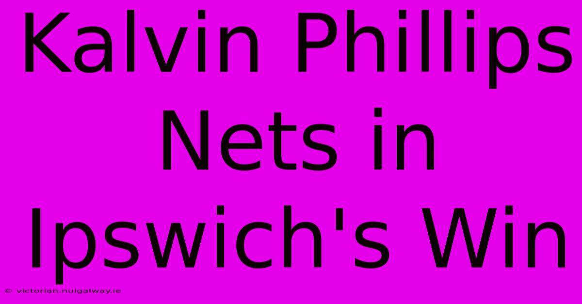 Kalvin Phillips Nets In Ipswich's Win