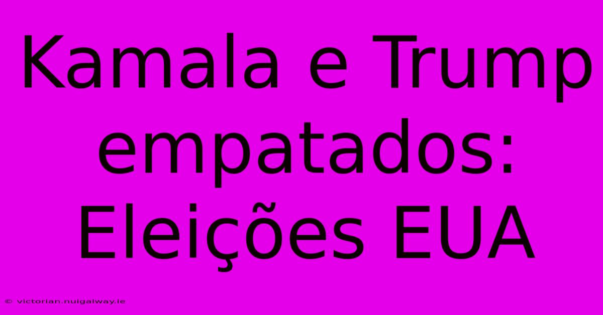 Kamala E Trump Empatados: Eleições EUA