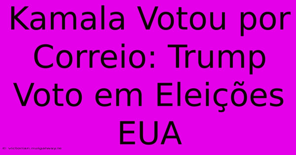 Kamala Votou Por Correio: Trump Voto Em Eleições EUA