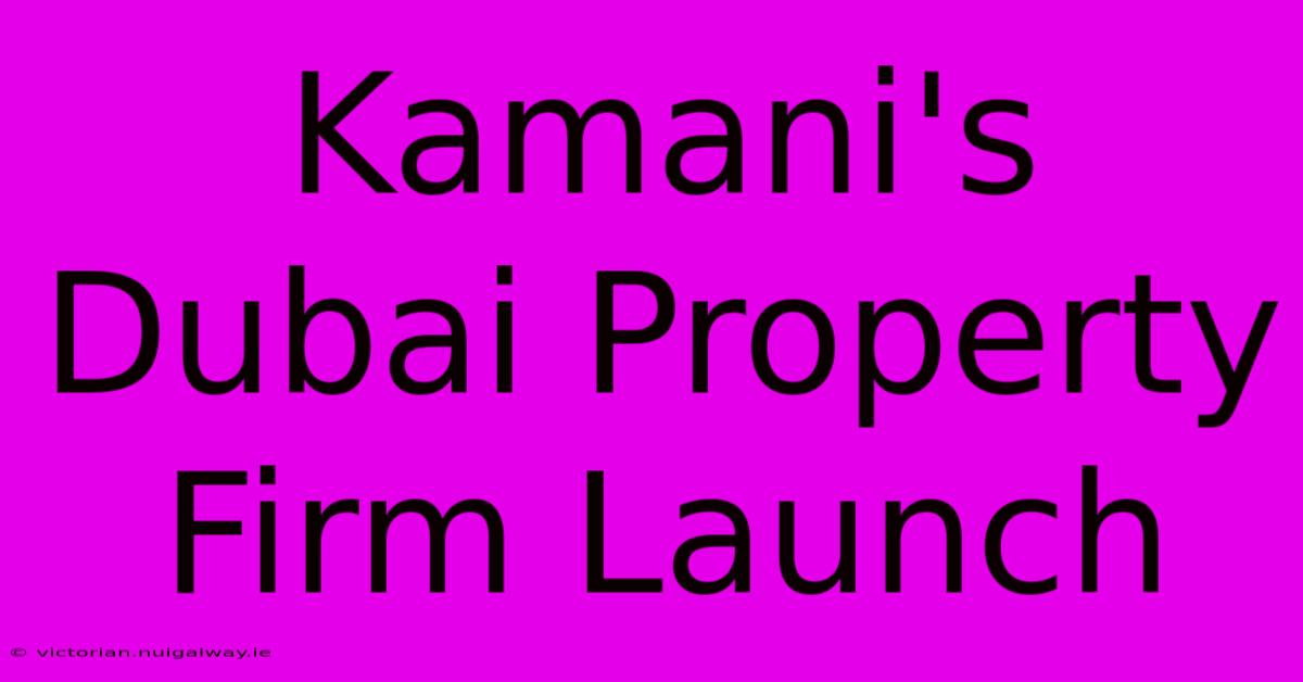 Kamani's Dubai Property Firm Launch