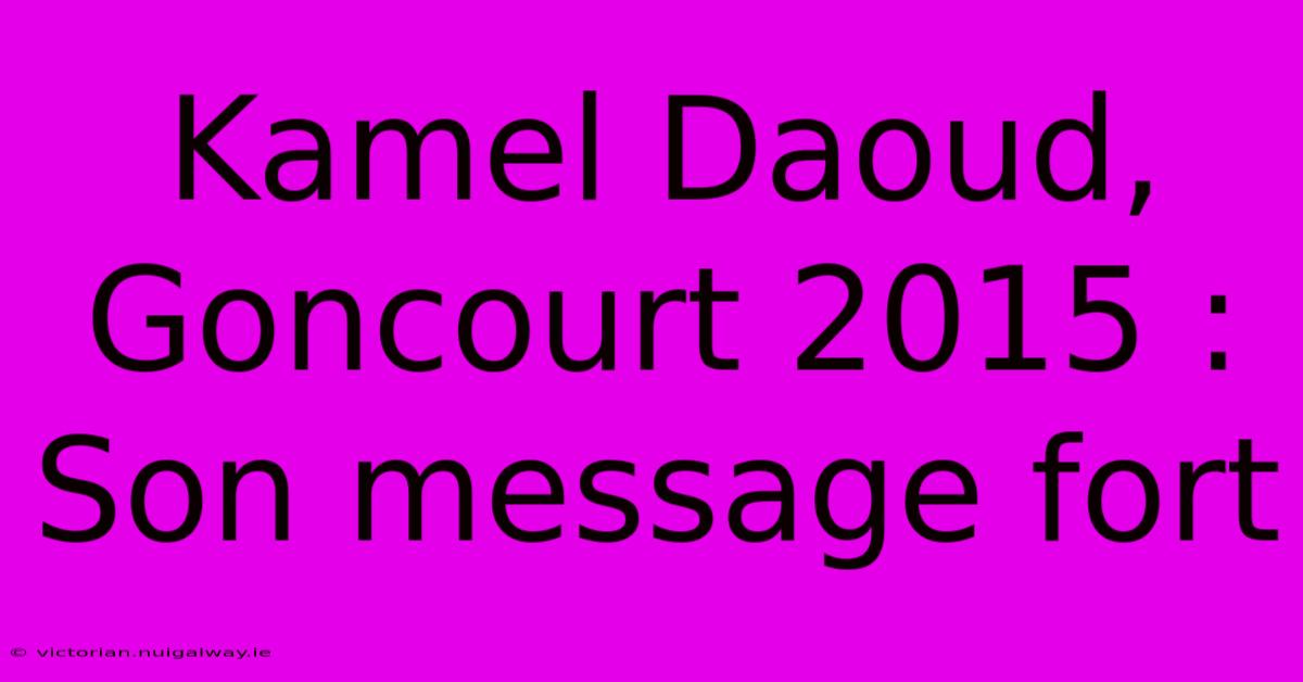 Kamel Daoud, Goncourt 2015 : Son Message Fort