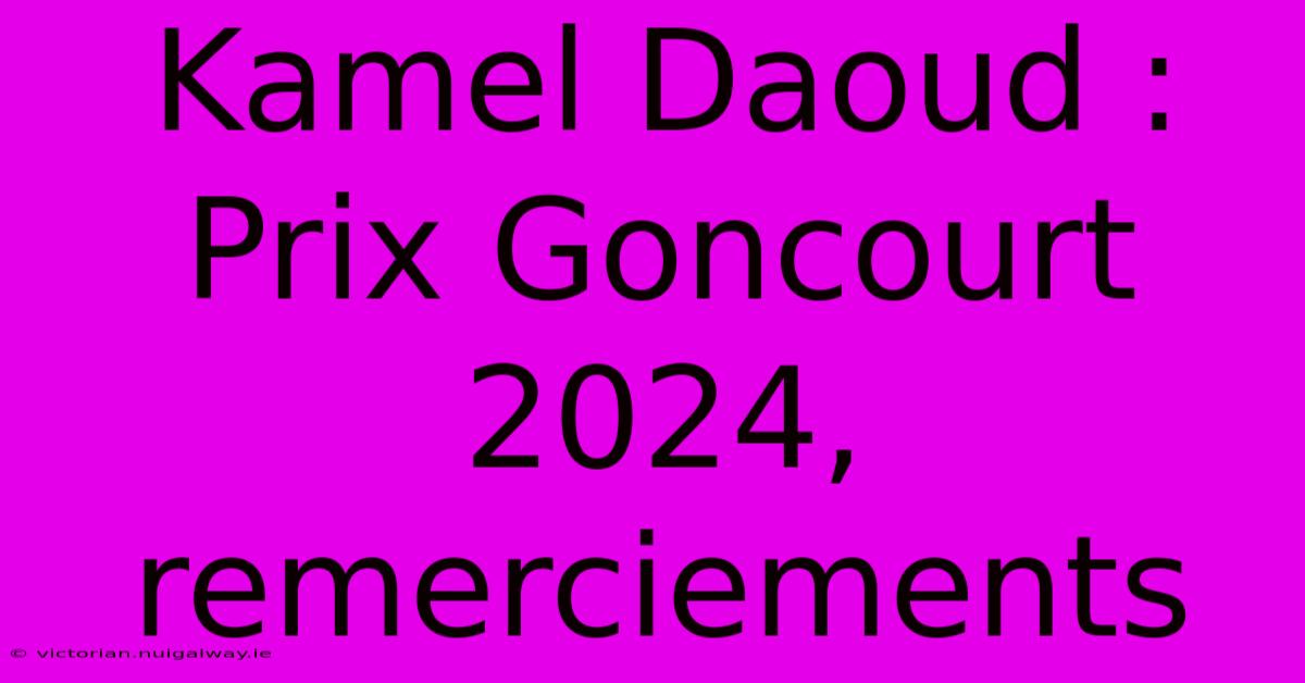 Kamel Daoud : Prix Goncourt 2024, Remerciements