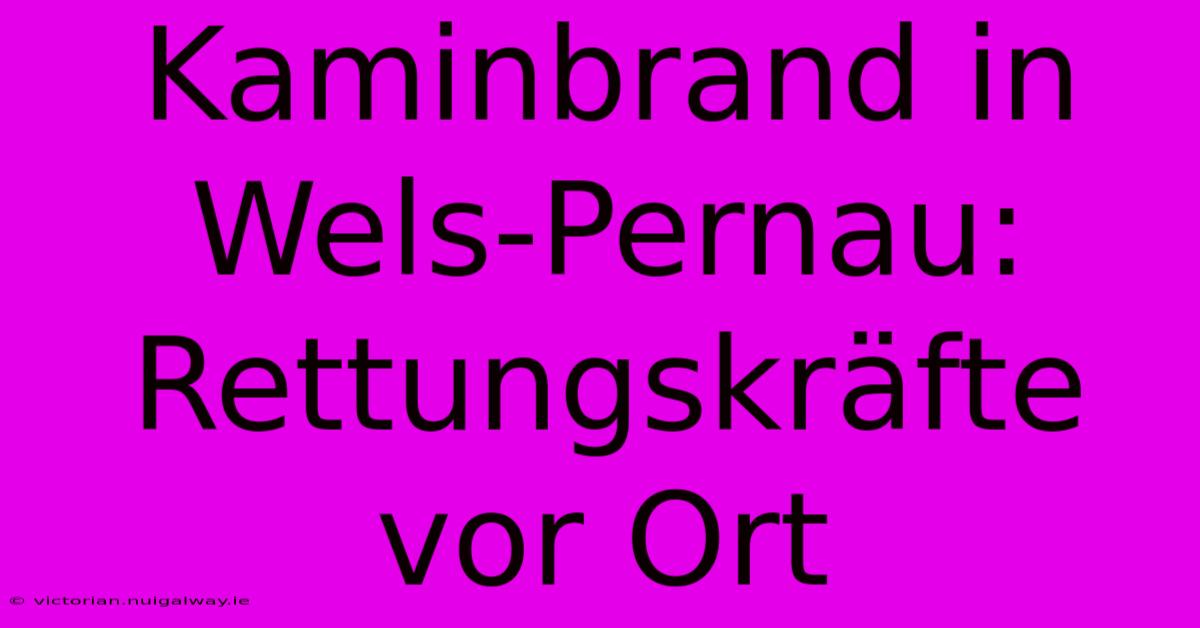 Kaminbrand In Wels-Pernau: Rettungskräfte Vor Ort