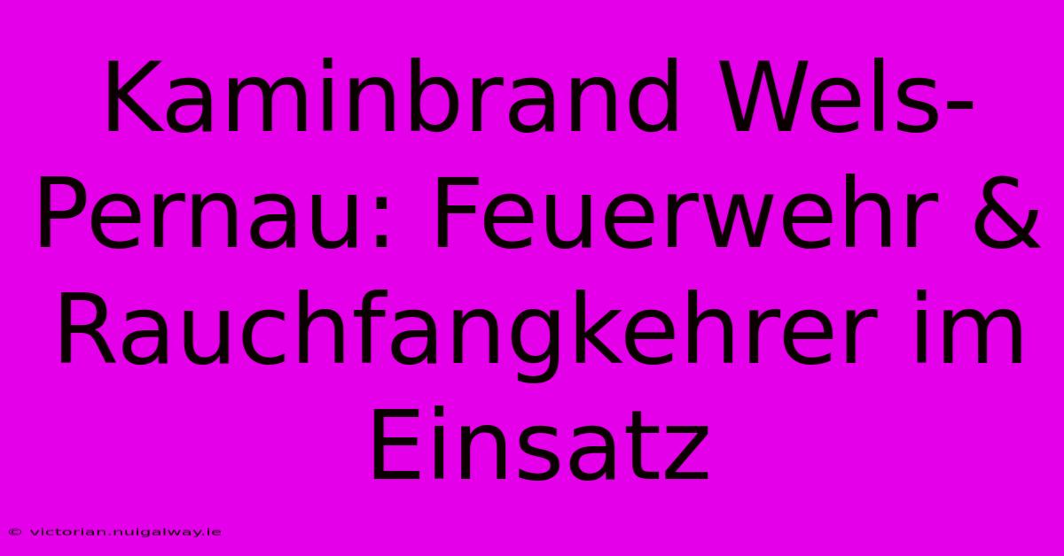 Kaminbrand Wels-Pernau: Feuerwehr & Rauchfangkehrer Im Einsatz