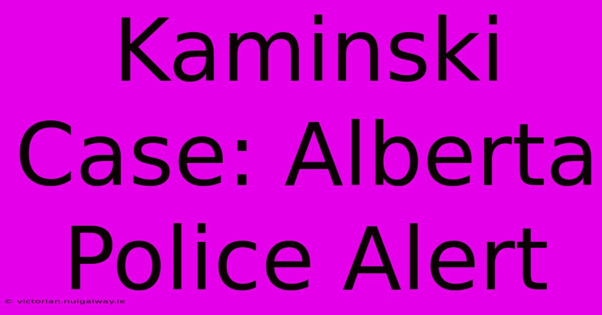 Kaminski Case: Alberta Police Alert