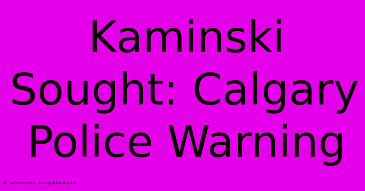 Kaminski Sought: Calgary Police Warning