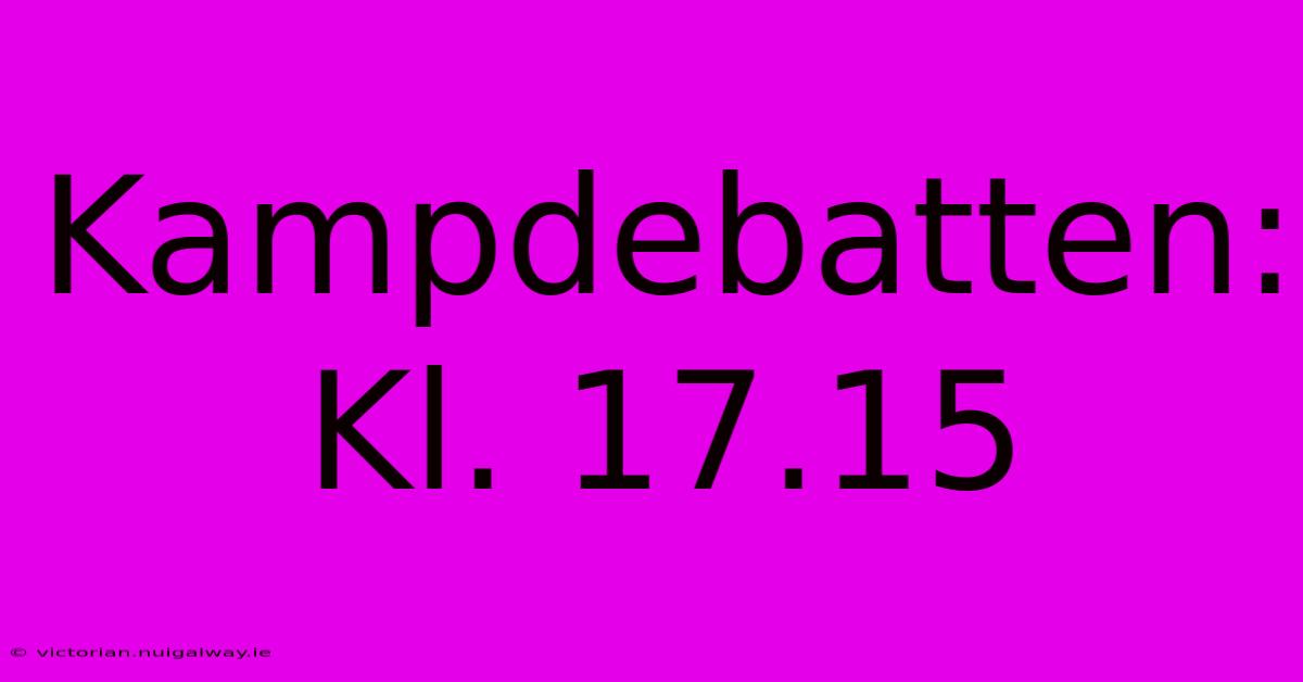 Kampdebatten: Kl. 17.15 