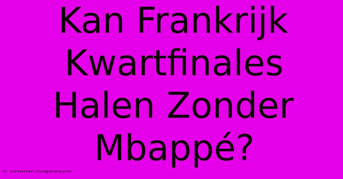 Kan Frankrijk Kwartfinales Halen Zonder Mbappé?