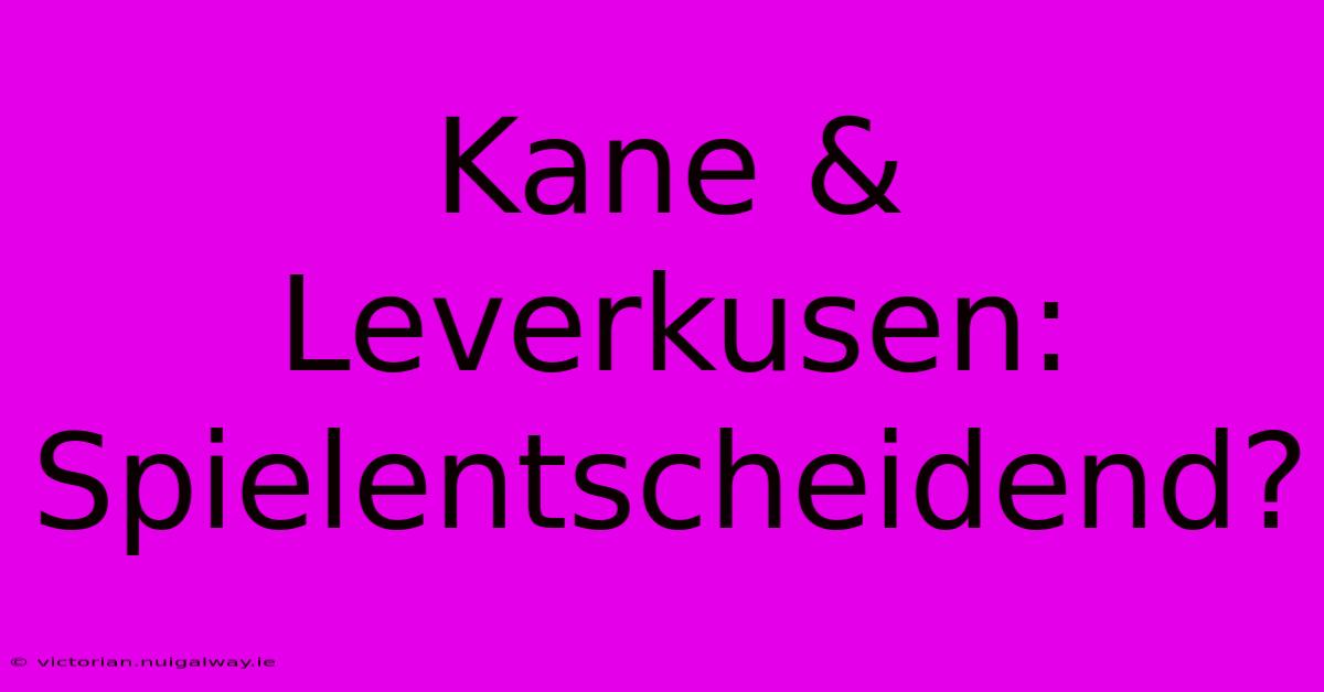 Kane & Leverkusen: Spielentscheidend?