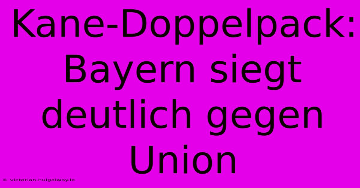 Kane-Doppelpack: Bayern Siegt Deutlich Gegen Union