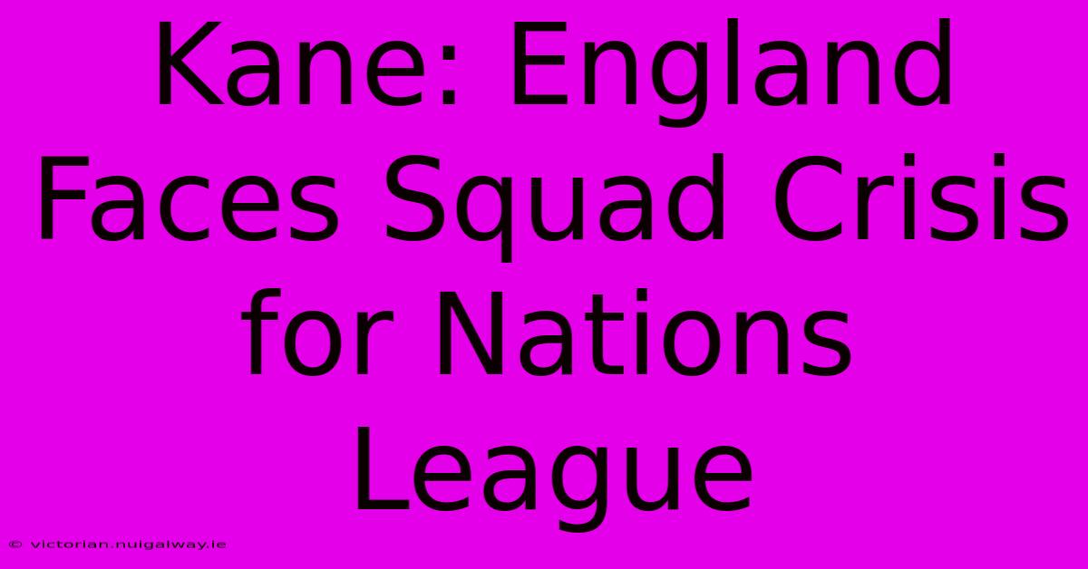 Kane: England Faces Squad Crisis For Nations League