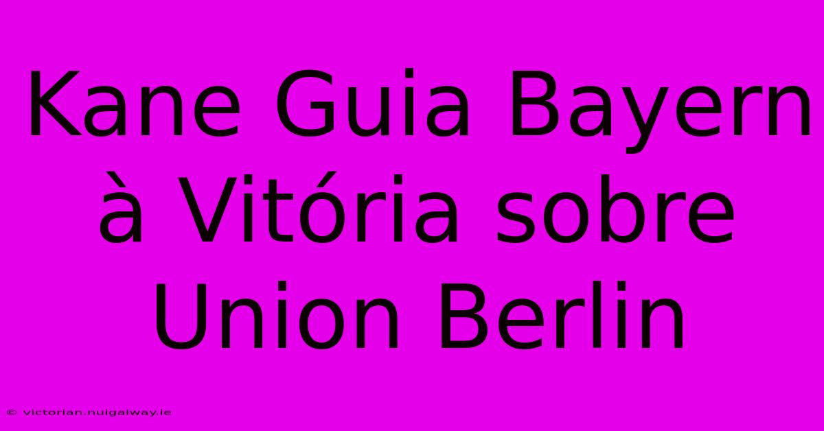 Kane Guia Bayern À Vitória Sobre Union Berlin 