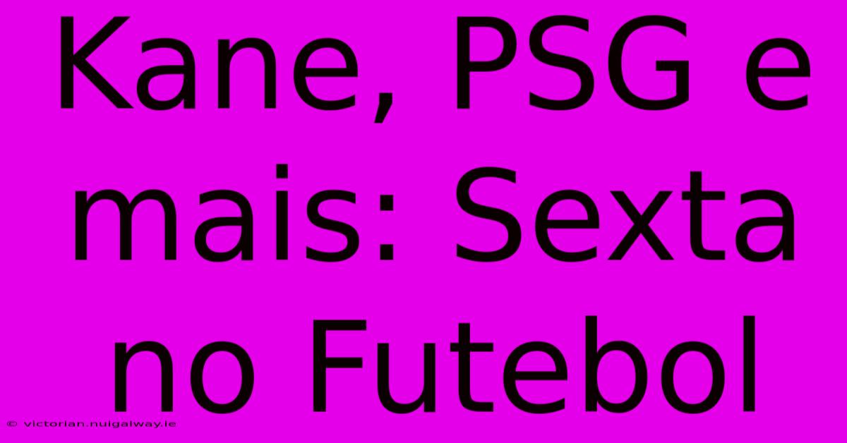 Kane, PSG E Mais: Sexta No Futebol