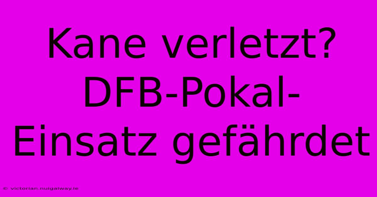 Kane Verletzt? DFB-Pokal-Einsatz Gefährdet