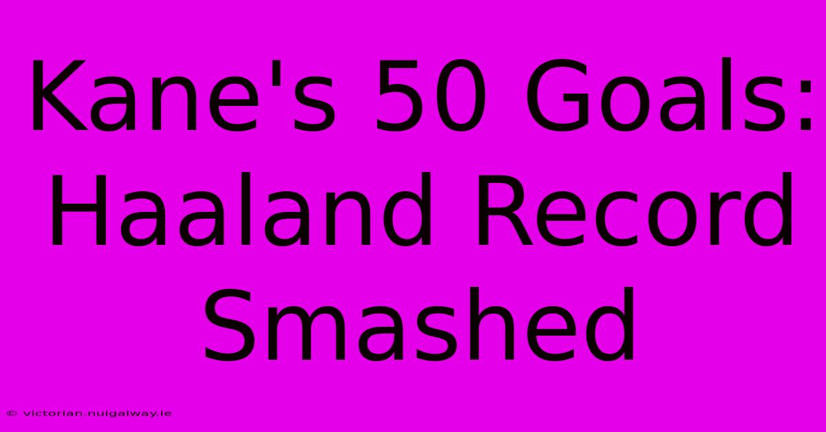 Kane's 50 Goals: Haaland Record Smashed