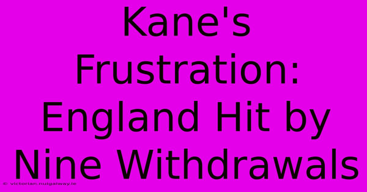 Kane's Frustration: England Hit By Nine Withdrawals