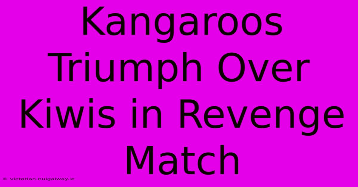 Kangaroos Triumph Over Kiwis In Revenge Match 