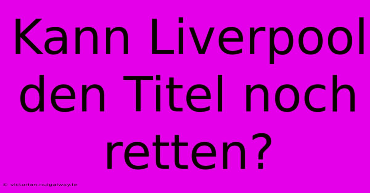 Kann Liverpool Den Titel Noch Retten?