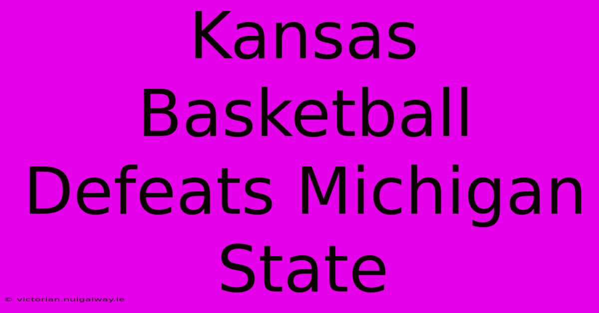 Kansas Basketball Defeats Michigan State 