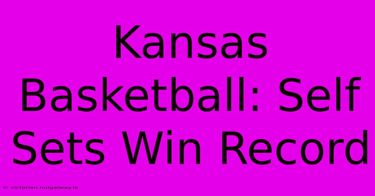 Kansas Basketball: Self Sets Win Record 