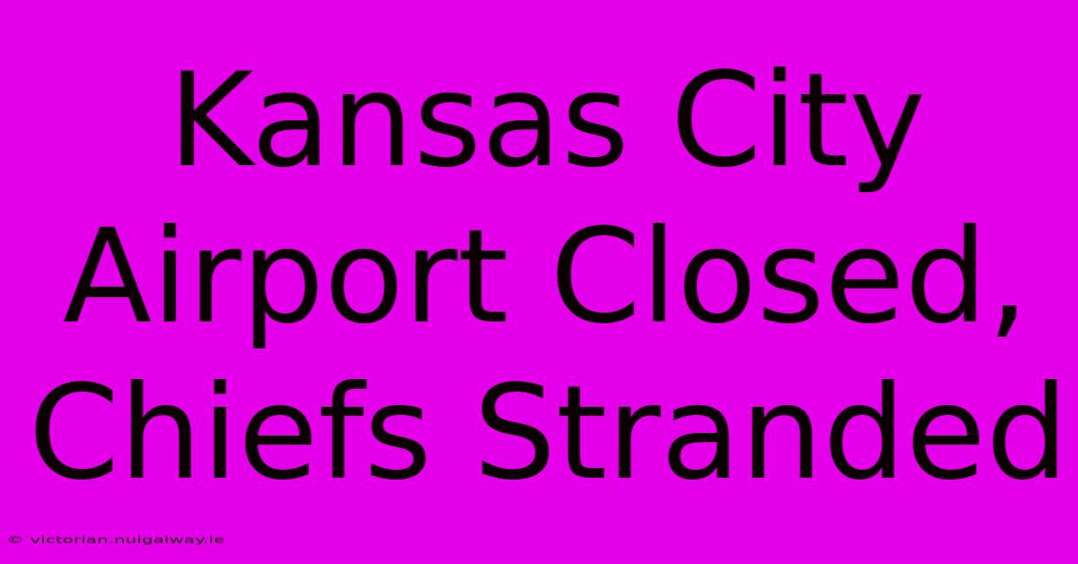 Kansas City Airport Closed, Chiefs Stranded