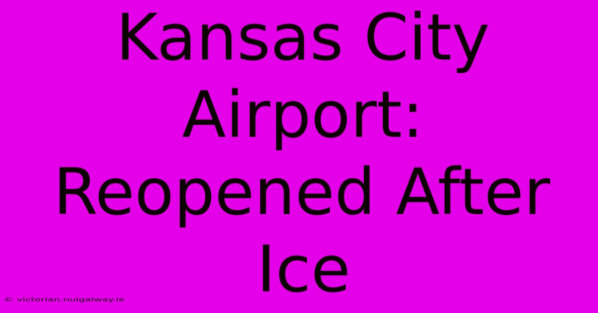 Kansas City Airport: Reopened After Ice