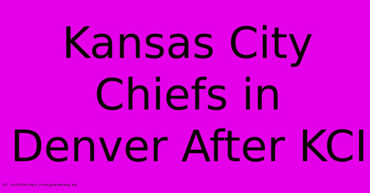 Kansas City Chiefs In Denver After KCI