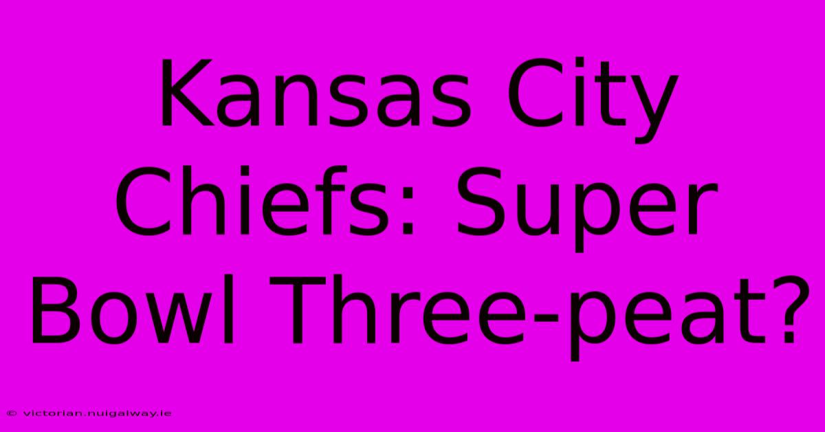 Kansas City Chiefs: Super Bowl Three-peat?