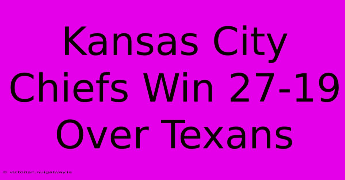 Kansas City Chiefs Win 27-19 Over Texans