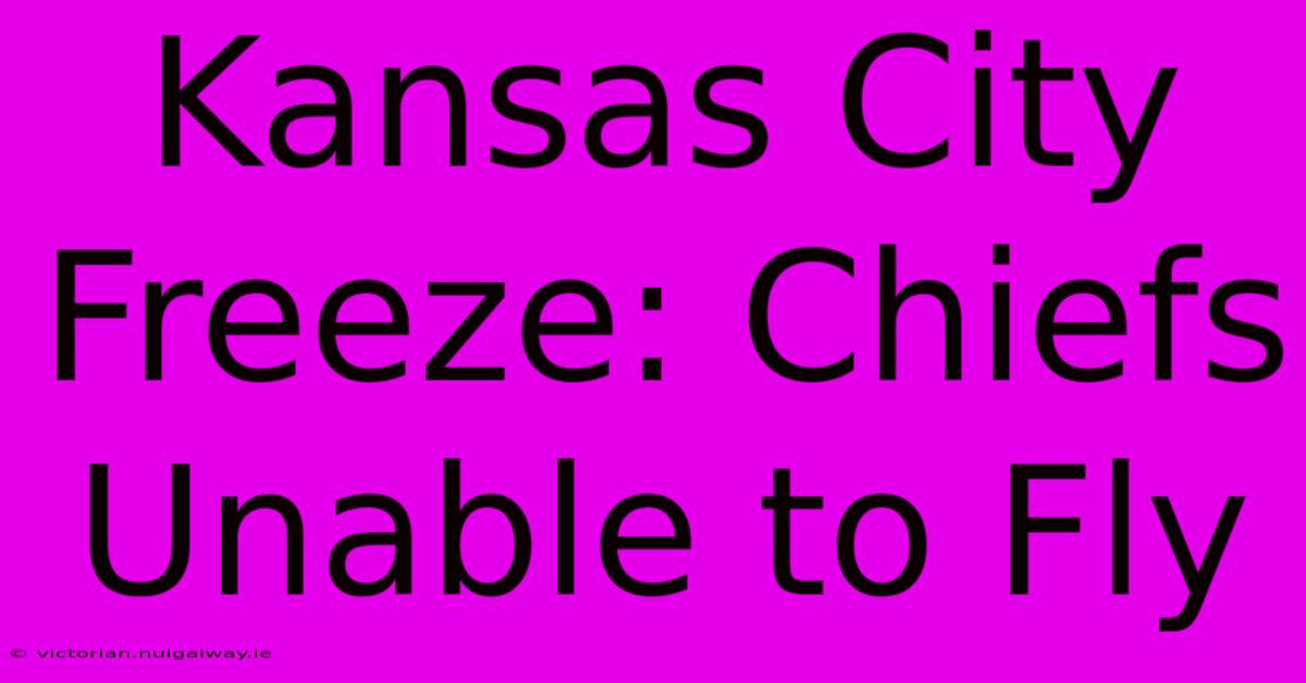 Kansas City Freeze: Chiefs Unable To Fly