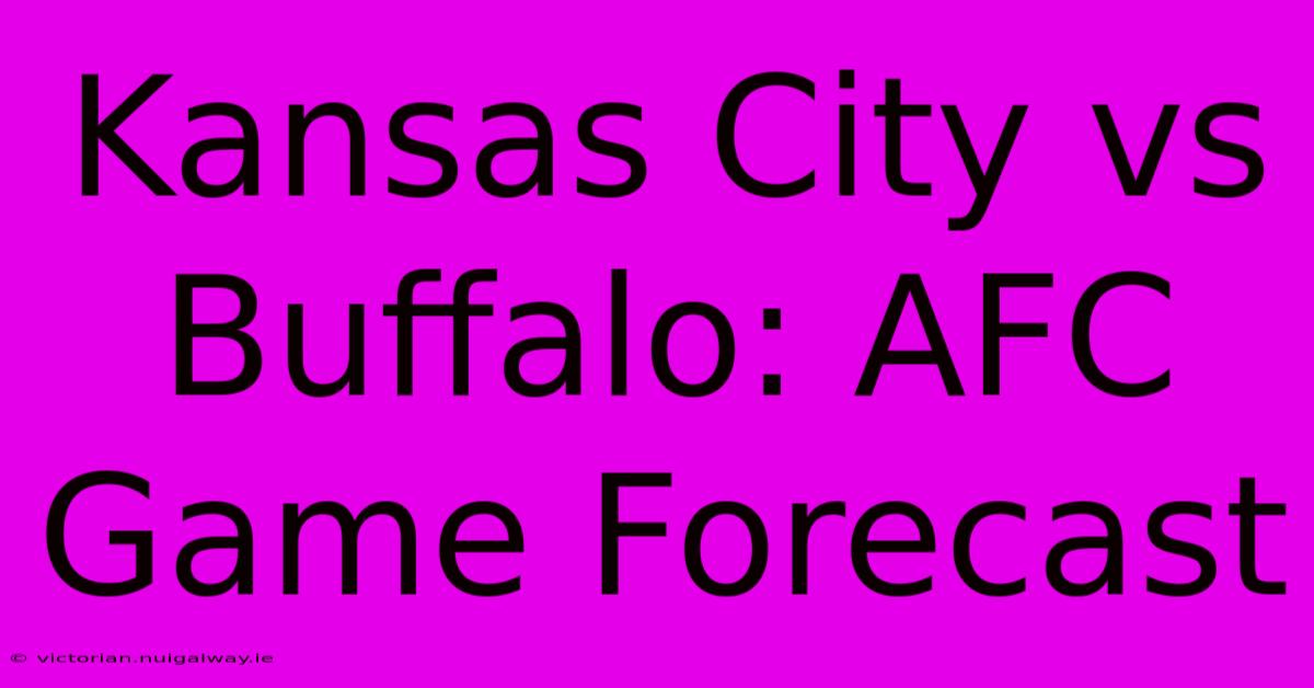 Kansas City Vs Buffalo: AFC Game Forecast