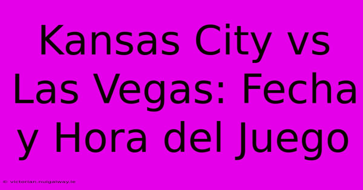 Kansas City Vs Las Vegas: Fecha Y Hora Del Juego