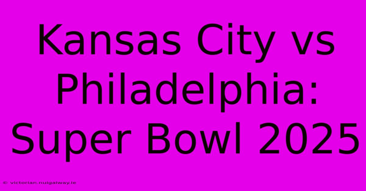 Kansas City Vs Philadelphia: Super Bowl 2025