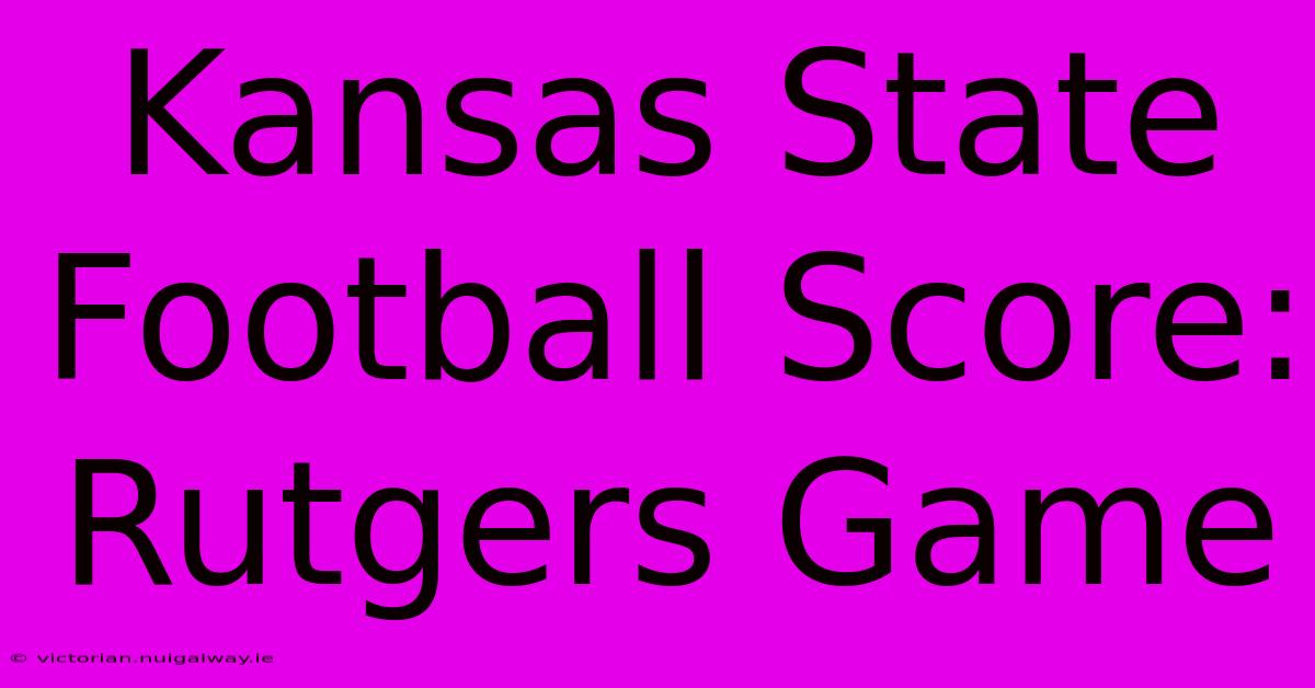 Kansas State Football Score: Rutgers Game