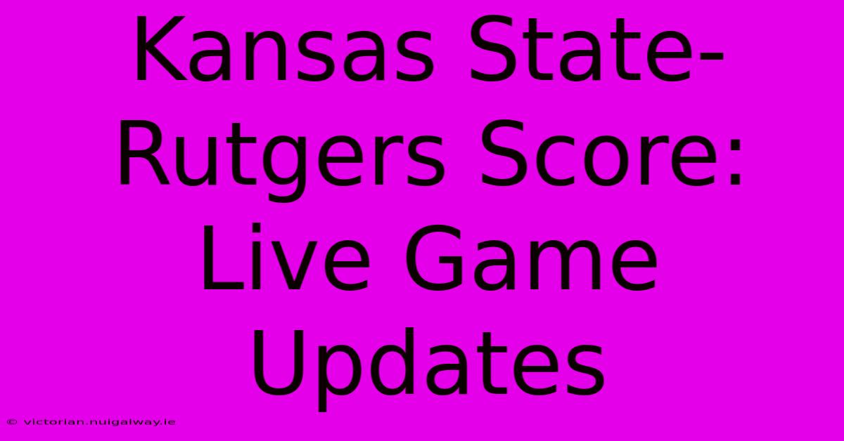 Kansas State-Rutgers Score: Live Game Updates