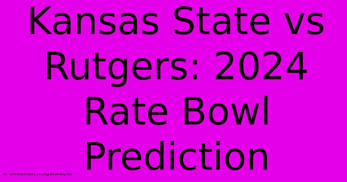 Kansas State Vs Rutgers: 2024 Rate Bowl Prediction